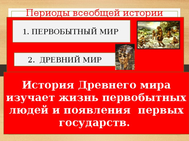 Периоды всеобщей истории 1. ПЕРВОБЫТНЫЙ МИР 2. ДРЕВНИЙ МИР История Древнего мира изучает жизнь первобытных людей и появления первых государств. 3. СРЕДНИЕ ВЕКА 4. НОВОЕ ВРЕМЯ 5. НОВЕЙШЕЕ ВРЕМЯ 