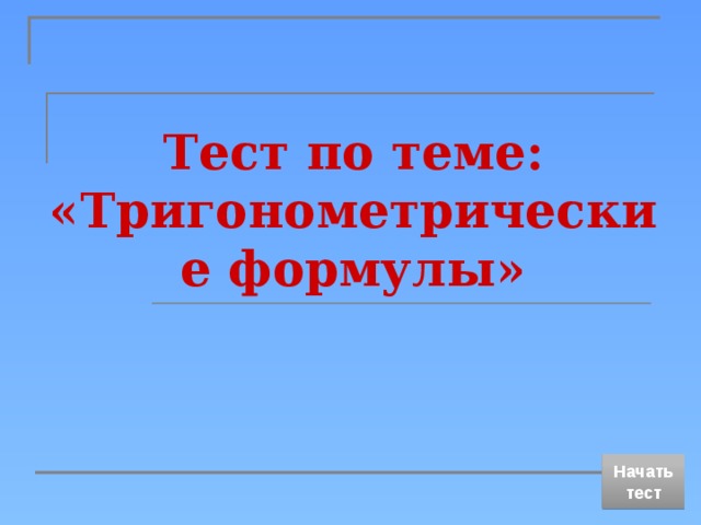 Тест по теме:  «Тригонометрические формулы» Начать тест 
