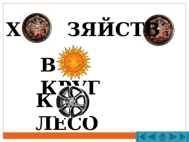 Х ЗЯЙСТВ В КРУГ К ЛЕСО 