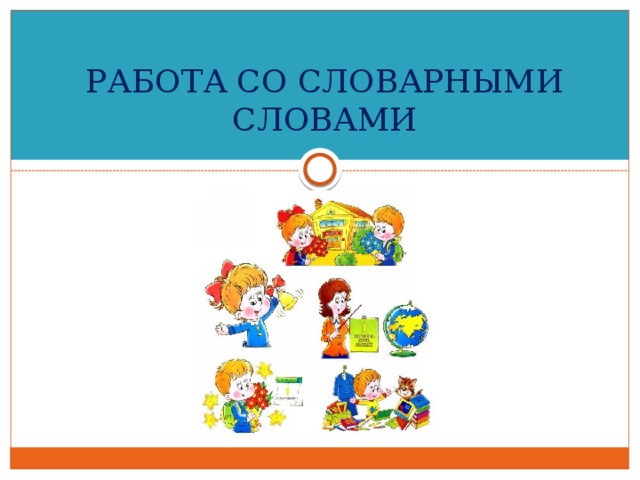 РАБОТА СО СЛОВАРНЫМИ СЛОВАМИ 