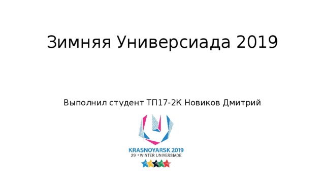 Зимняя Универсиада 2019    Выполнил студент ТП17-2К Новиков Дмитрий 