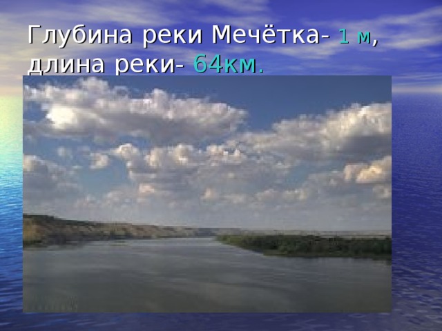 Глубина реки Мечётка- 1 м , длина реки- 64км. 