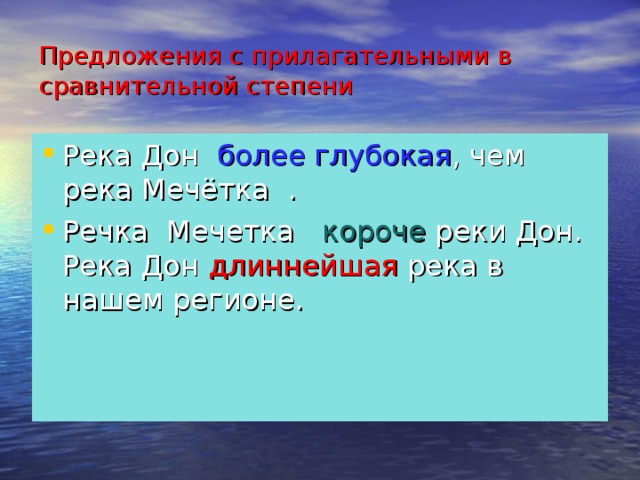 Предложения с прилагательными в сравнительной степени Река Дон более глубокая , чем река Мечётка . Речка Мечетка короче реки Дон. Река Дон длиннейшая река в нашем регионе.  