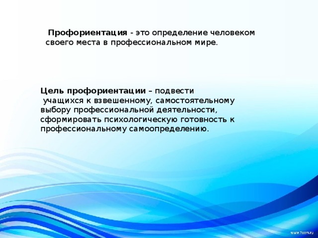 Профориентация - это определение человеком своего места в профессиональном мире. Цель профориентации  – подвести  учащихся к взвешенному, самостоятельному выбору профессиональной деятельности, сформировать психологическую готовность к профессиональному самоопределению. 