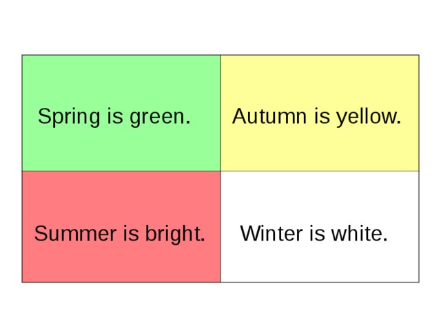 Spring is green. Autumn is yellow. Summer is bright. Winter is white. 