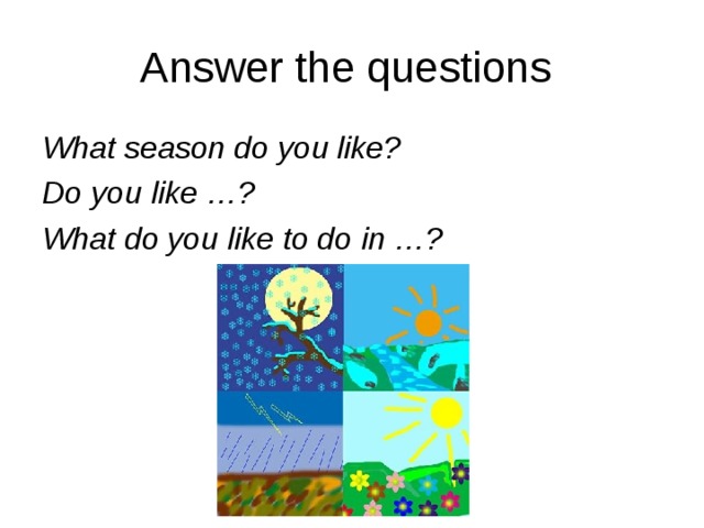 Answer the questions What season do you like? Do you like …? What do you like to do in …?  