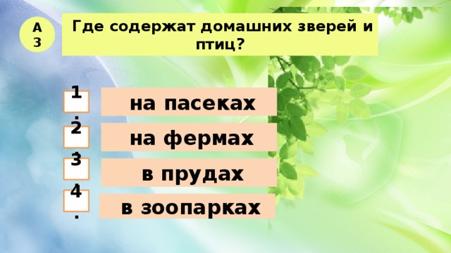  Где содержат домашних зверей и птиц? А3  на пасеках 1.  на фермах 2.  в прудах 3. 4.  в зоопарках 