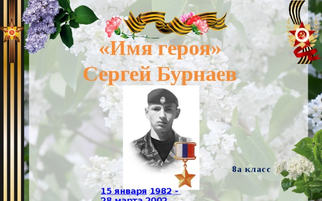 «Имя героя» Сергей Бурнаев  8а класс 15 января   1982  - 28 марта   2002 