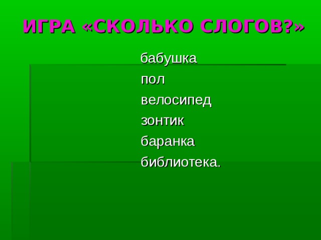ИГРА «СКОЛЬКО СЛОГОВ?»  бабушка  пол  велосипед  зонтик  баранка  библиотека. 