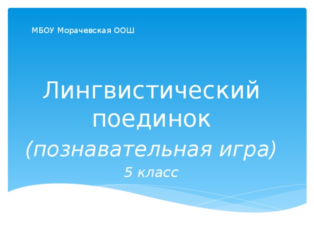 МБОУ Морачевская ООШ Лингвистический поединок (познавательная игра) 5 класс 