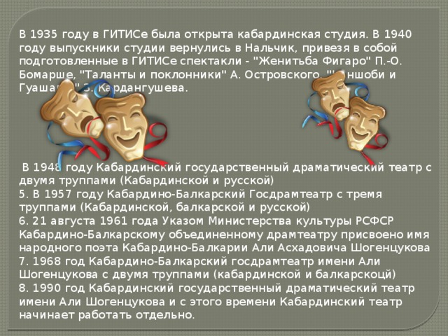В 1935 году в ГИТИСе была открыта кабардинская студия. В 1940 году выпускники студии вернулись в Нальчик, привезя в собой подготовленные в ГИТИСе спектакли - 