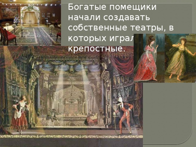 Богатые помещики начали создавать собственные театры, в которых играли крепостные.  