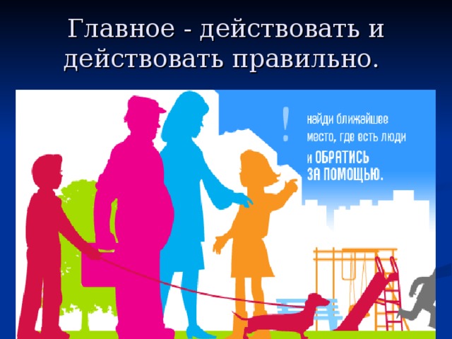 Главное - действовать и действовать правильно.  