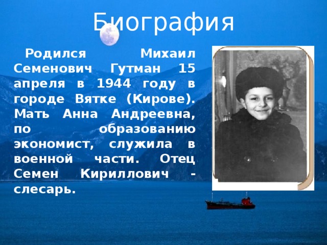 Биография Родился Михаил Семенович Гутман 15 апреля в 1944 году в городе Вятке (Кирове). Мать Анна Андреевна, по образованию экономист, служила в военной части. Отец Семен Кириллович - слесарь. 