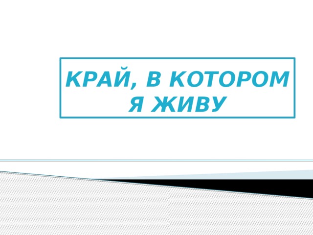 КРАЙ, В КОТОРОМ Я ЖИВУ 