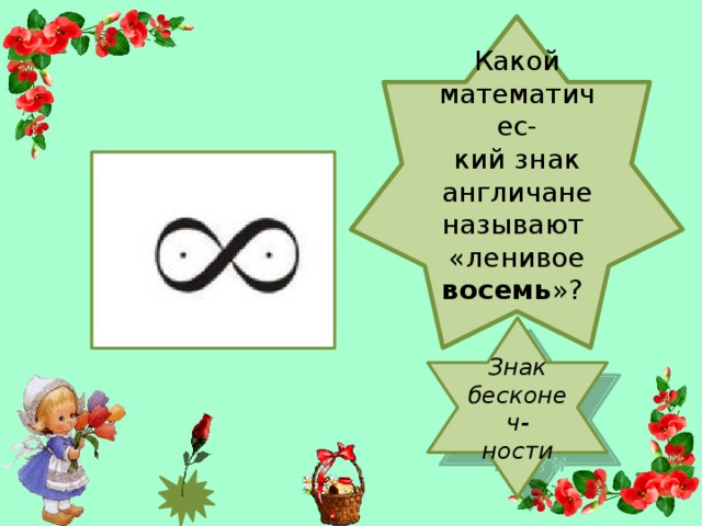 Какой математичес- кий знак англичане называют «ленивое восемь »? Знак бесконеч- ности
