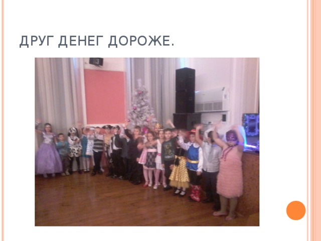 ДРУГ ДЕНЕГ ДОРОЖЕ. 