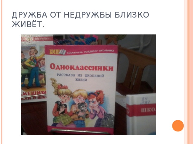 ДРУЖБА ОТ НЕДРУЖБЫ БЛИЗКО ЖИВЁТ.  