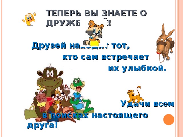 ТЕПЕРЬ В Ы ЗНАЕТЕ О ДРУЖБЕ ВСЁ!  Друзей находит тот,  кто сам встречает  их улыбкой.      Удачи в се м  в поисках настоящего друга! 