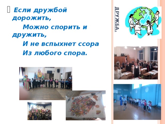 ДРУЖБА.  Если дружбой дорожить,  Можно спорить и дружить,  И не вспыхнет ссора  Из любого спора.  