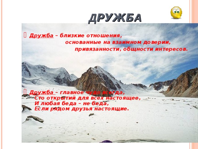   Д РУЖБ А  Дружба – близкие отношения,    основанные на взаимном доверии,    привязанности, общности интересов.        Дружба – главное чудо всегда,  Сто открытий для всех настоящее,  И любая беда – не беда,  Если рядом друзья настоящие.     