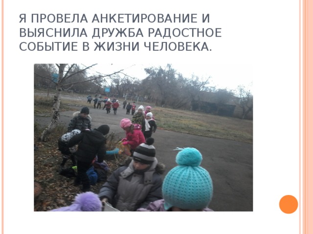 Я ПРОВЕЛА АНКЕТИРОВАНИЕ И ВЫЯСНИЛА ДРУЖБА РАДОСТНОЕ СОБЫТИЕ В ЖИЗНИ ЧЕЛОВЕКА. 