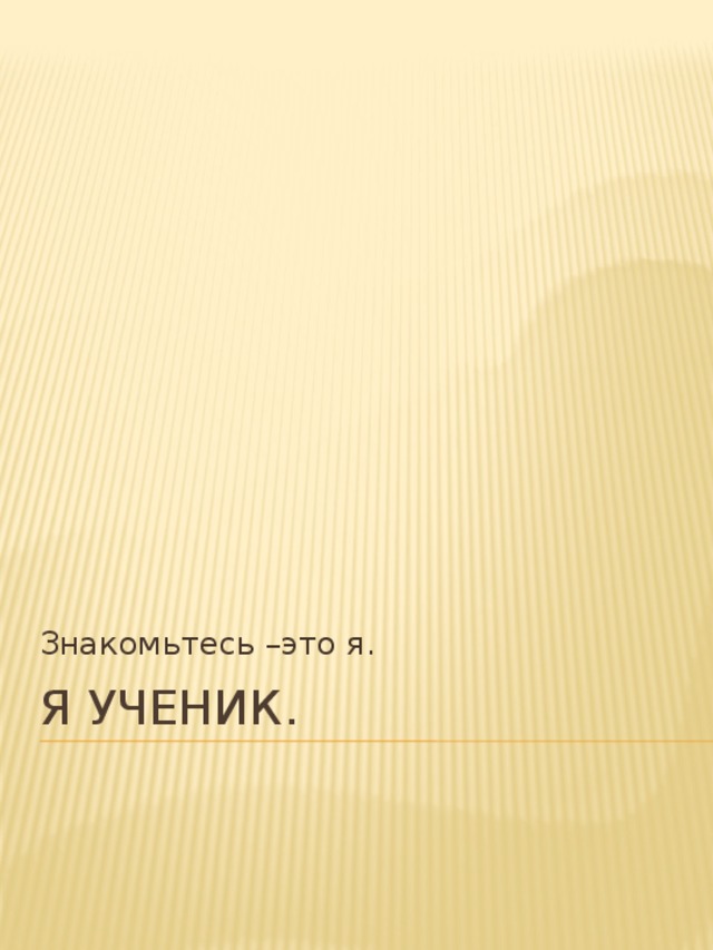 Знакомьтесь –это я. Я ученик. 