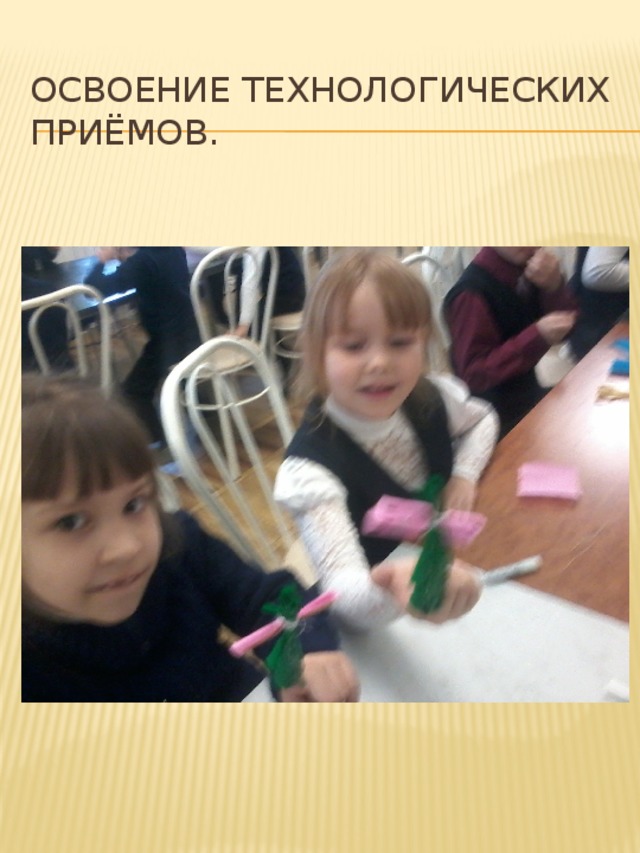 Освоение технологических приёмов. 