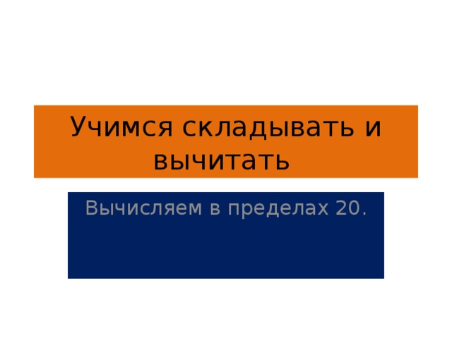 Учимся складывать и вычитать Вычисляем в пределах 20. 