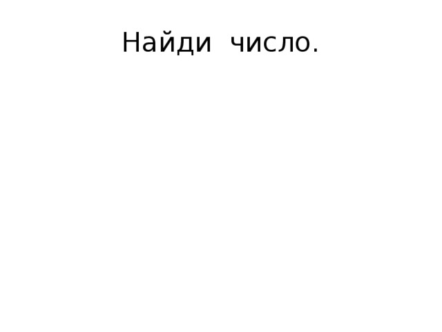 Найди число. Молодец! Назови. Узнал? 10 Назови. Узнал? 7 ? Молодец! 