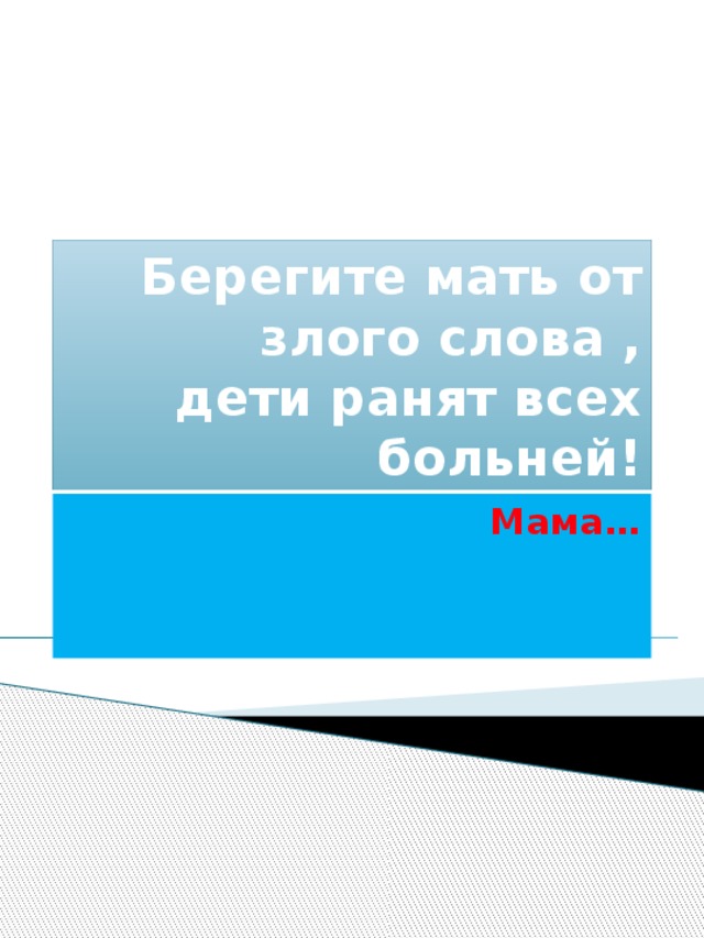 Берегите мать от злого слова ,  дети ранят всех больней! суббота, 16 ноября 2013 г. Мама…  