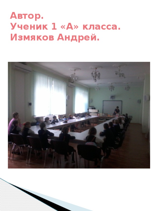 Автор.  Ученик 1 «А» класса.  Измяков Андрей. 