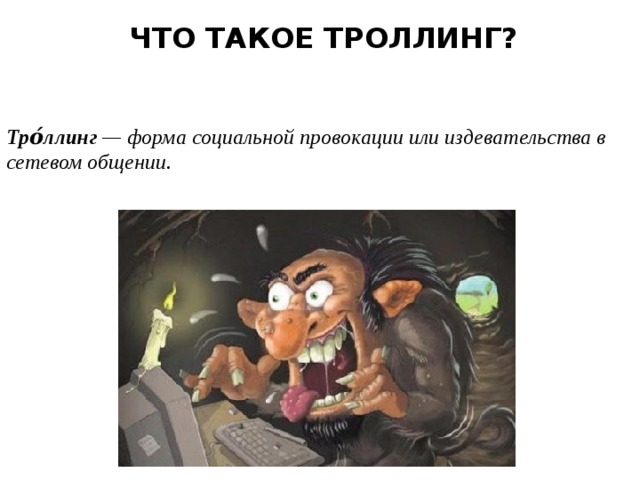  ЧТО ТАКОЕ ТРОЛЛИНГ?    Тро́ллинг — форма социальной провокации или издевательства в сетевом общении. 