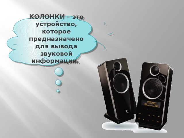 КОЛОНКИ – это устройство, которое предназначено для вывода звуковой информации. 