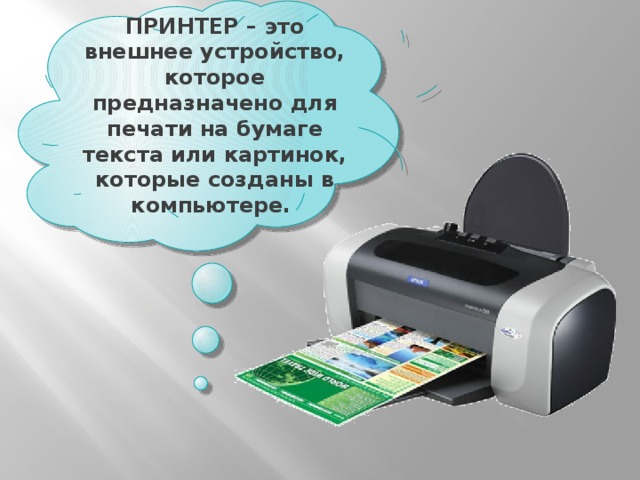 ПРИНТЕР – это внешнее устройство, которое предназначено для печати на бумаге текста или картинок, которые созданы в компьютере. 