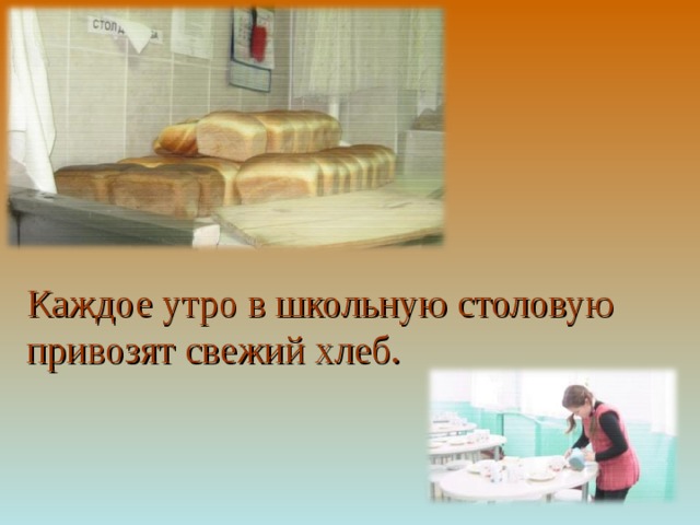 Каждое утро в школьную столовую привозят свежий хлеб. 