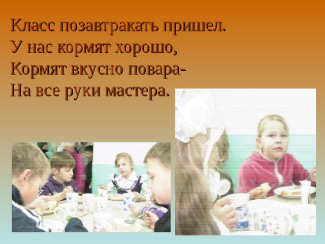 Класс позавтракать пришел. У нас кормят хорошо, Кормят вкусно повара- На все руки мастера. 