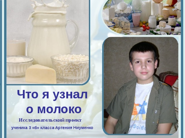 Что я узнал  о молоко Исследовательский проект ученика 3 «б» класса Артения Ниуменко 