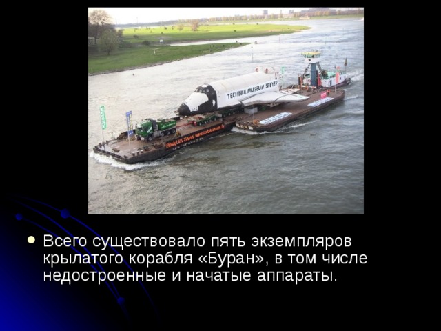 Всего существовало пять экземпляров крылатого корабля «Буран», в том числе недостроенные и начатые аппараты.    