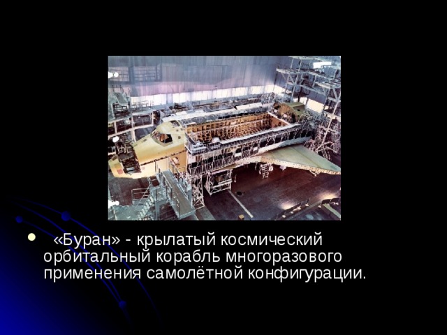  История создания     «Буран» - крылатый космический орбитальный корабль многоразового применения самолётной конфигурации.     