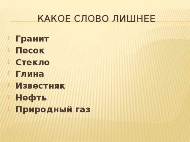Какое слово лишнее Гранит Песок Стекло Глина Известняк Нефть  Природный газ 