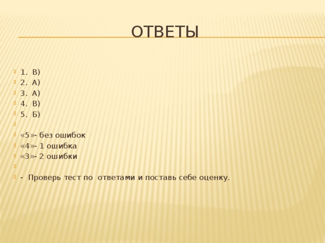 ответы 1. В) 2. А) 3. А) 4. В) 5. Б)   «5»- без ошибок «4»- 1 ошибка «3»- 2 ошибки   - Проверь тест по ответами и поставь себе оценку.     