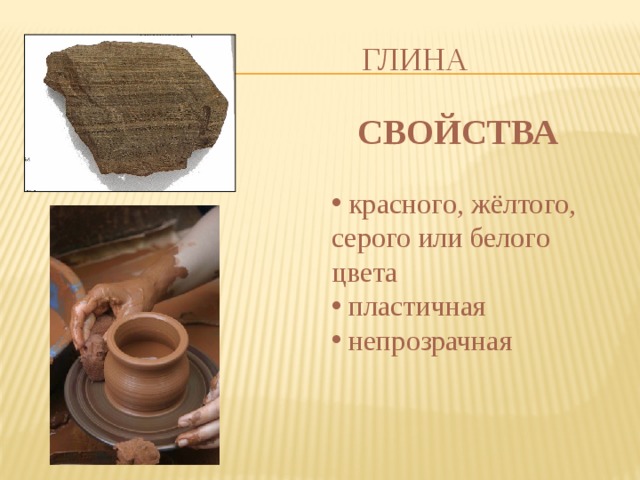ГЛИНА СВОЙСТВА  красного, жёлтого, серого или белого цвета  пластичная  непрозрачная 