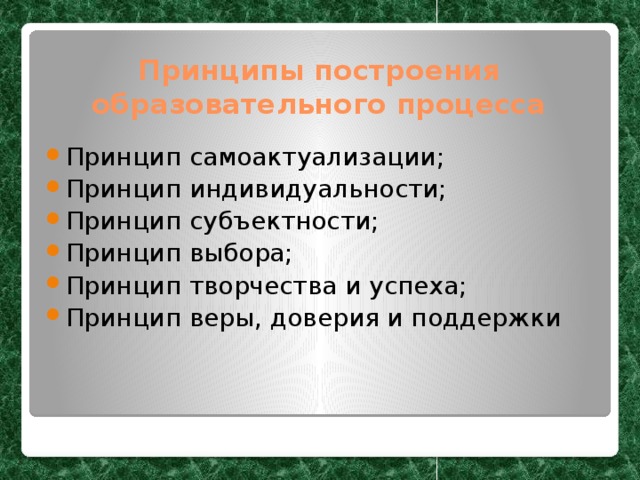 Принципы построения образовательного процесса Принцип самоактуализации; Принцип индивидуальности; Принцип субъектности; Принцип выбора; Принцип творчества и успеха; Принцип веры, доверия и поддержки 