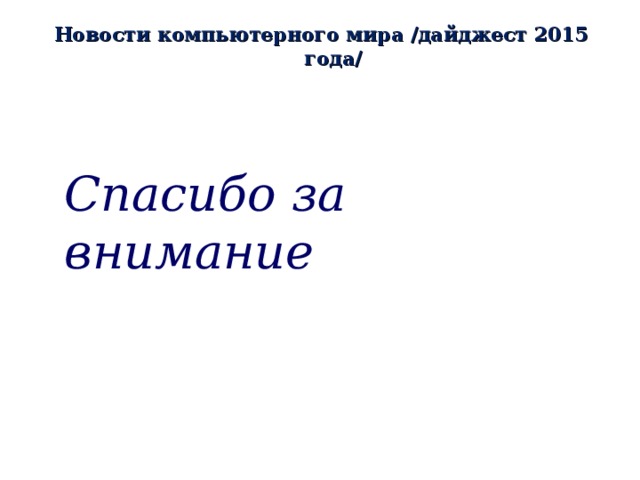 Новости компьютерного мира /дайджест 2015 года/ Спасибо за внимание 