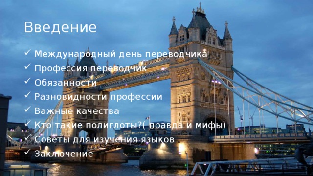 Введение  Международный день переводчика  Профессия переводчик  Обязанности  Разновидности профессии  Важные качества  Кто такие полиглоты?( правда и мифы)  Советы для изучения языков  Заключение 