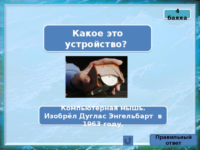 4 балла Какое это устройство? Компьютерная мышь. Изобрёл Дуглас Энгельбарт в 1963 году. Правильный ответ 