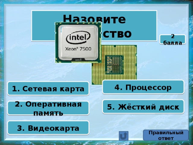 Назовите устройство 2 балла 4. Процессор 1. Сетевая карта 5. Жёсткий диск 2. Оперативная память 3. Видеокарта Правильный ответ 