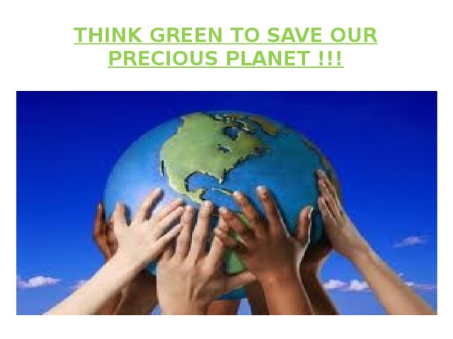 Think green to save our precious planet !!! 