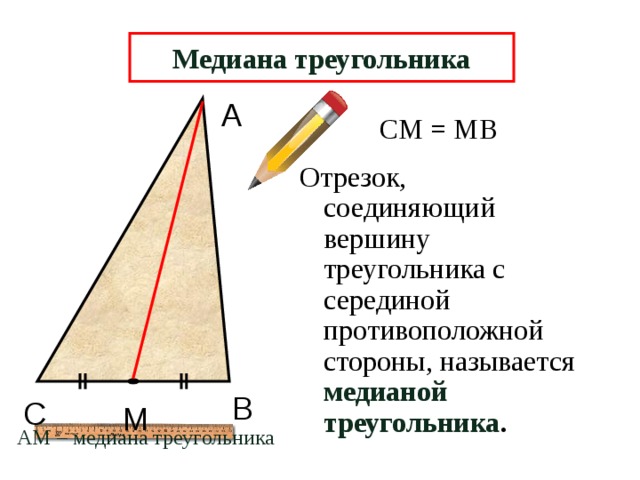 Медиана треугольника А СМ = МВ Отрезок, соединяющий вершину треугольника с серединой противоположной стороны, называется медианой треугольника . В С М АМ – медиана треугольника  